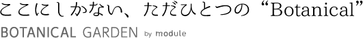 ここにしかない、ただひとつのボタニカル