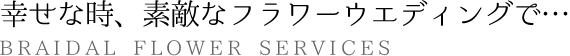幸せな時、素敵なフラワーウェディングを彩るオリジナル装飾・装花
