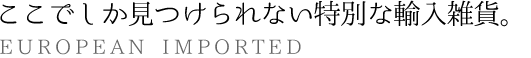 ここでしか見つけられない特別な輸入雑貨