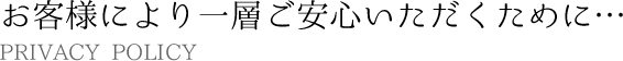 お客様により一層ご安心いただくために…